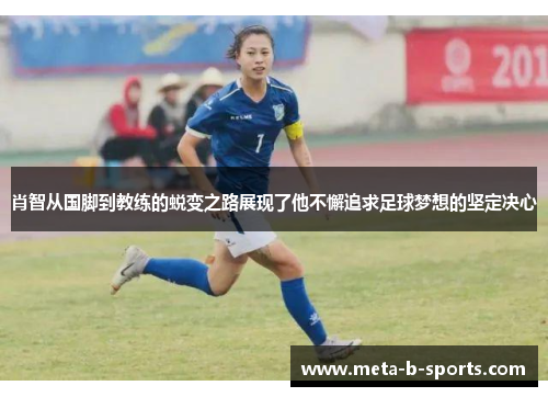 肖智从国脚到教练的蜕变之路展现了他不懈追求足球梦想的坚定决心 肖智从国脚到教练的蜕变之路展现了他不懈追求足球梦想的坚定决心