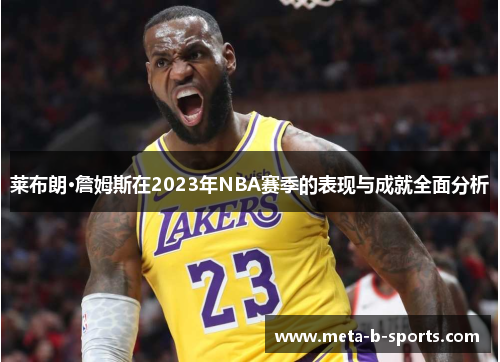 莱布朗·詹姆斯在2023年NBA赛季的表现与成就全面分析 莱布朗·詹姆斯在2023年NBA赛季的表现与成就全面分析