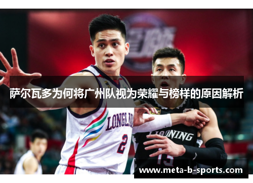 萨尔瓦多为何将广州队视为荣耀与榜样的原因解析 萨尔瓦多为何将广州队视为荣耀与榜样的原因解析