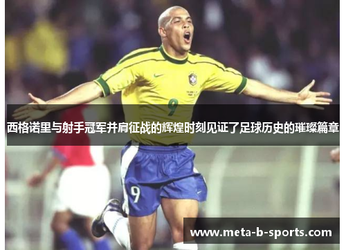 西格诺里与射手冠军并肩征战的辉煌时刻见证了足球历史的璀璨篇章 西格诺里与射手冠军并肩征战的辉煌时刻见证了足球历史的璀璨篇章