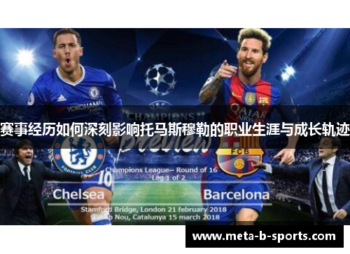 赛事经历如何深刻影响托马斯穆勒的职业生涯与成长轨迹 赛事经历如何深刻影响托马斯穆勒的职业生涯与成长轨迹