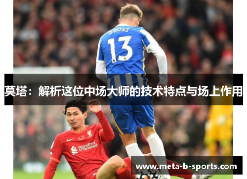 莫塔:解析这位中场大师的技术特点与场上作用 莫塔:解析这位中场大师的技术特点与场上作用