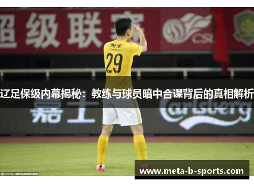 辽足保级内幕揭秘:教练与球员暗中合谋背后的真相解析 辽足保级内幕揭秘:教练与球员暗中合谋背后的真相解析