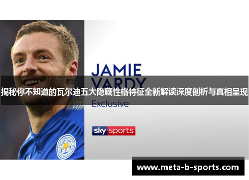 揭秘你不知道的瓦尔迪五大隐藏性格特征全新解读深度剖析与真相呈现