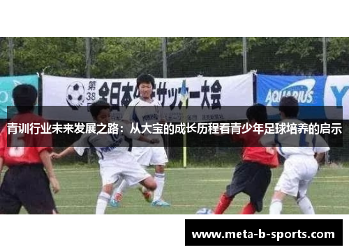 青训行业未来发展之路：从大宝的成长历程看青少年足球培养的启示