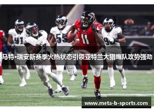马特·瑞安新赛季火热状态引领亚特兰大猎鹰队攻势强劲 马特·瑞安新赛季火热状态引领亚特兰大猎鹰队攻势强劲