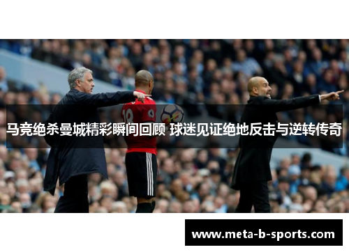 马竞绝杀曼城精彩瞬间回顾 球迷见证绝地反击与逆转传奇