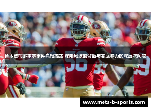 鲁本塞梅多家暴事件真相揭露 深陷风波的背后与家庭暴力的深层次问题