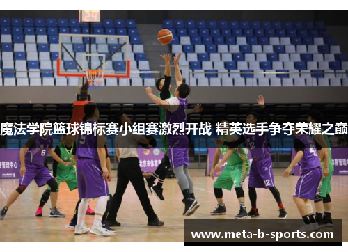 魔法学院篮球锦标赛小组赛激烈开战 精英选手争夺荣耀之巅