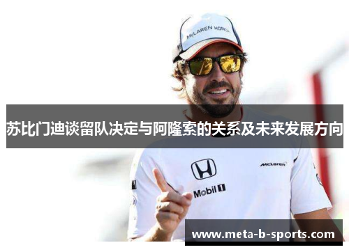 苏比门迪谈留队决定与阿隆索的关系及未来发展方向