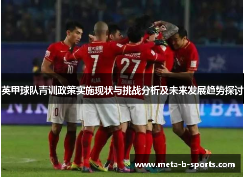 英甲球队青训政策实施现状与挑战分析及未来发展趋势探讨