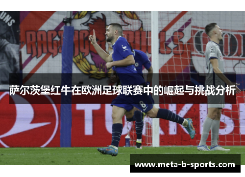 萨尔茨堡红牛在欧洲足球联赛中的崛起与挑战分析 萨尔茨堡红牛在欧洲足球联赛中的崛起与挑战分析
