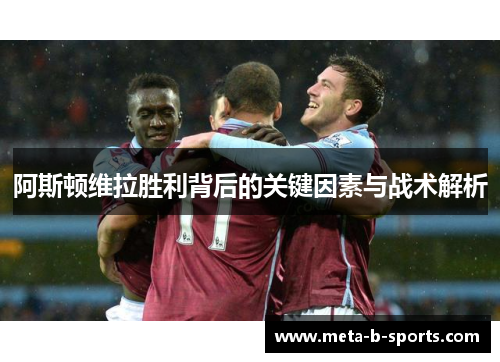 阿斯顿维拉胜利背后的关键因素与战术解析 阿斯顿维拉胜利背后的关键因素与战术解析