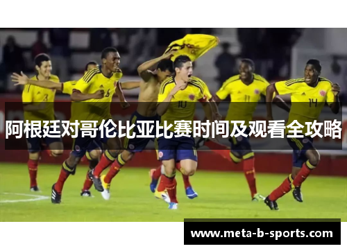 阿根廷对哥伦比亚比赛时间及观看全攻略 阿根廷对哥伦比亚比赛时间及观看全攻略