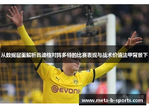从数据层面解析吕迪格对阵多特的比赛表现与战术价值法甲背景下 从数据层面解析吕迪格对阵多特的比赛表现与战术价值法甲背景下