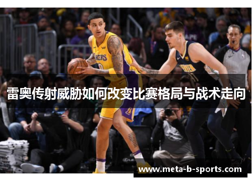 雷奥传射威胁如何改变比赛格局与战术走向 雷奥传射威胁如何改变比赛格局与战术走向