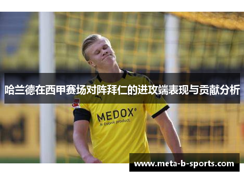 哈兰德在西甲赛场对阵拜仁的进攻端表现与贡献分析 哈兰德在西甲赛场对阵拜仁的进攻端表现与贡献分析
