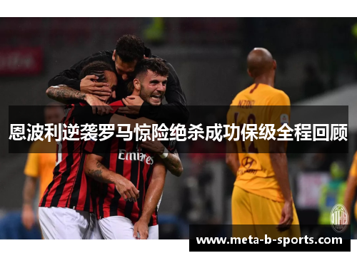 恩波利逆袭罗马惊险绝杀成功保级全程回顾 恩波利逆袭罗马惊险绝杀成功保级全程回顾