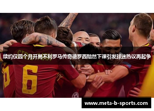 续约仅四个月开局不利罗马传奇德罗西黯然下课引发球迷热议再起争 续约仅四个月开局不利罗马传奇德罗西黯然下课引发球迷热议再起争