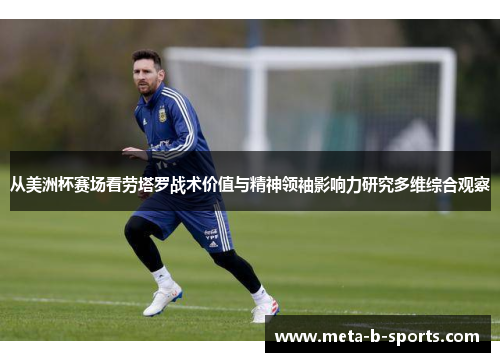 从美洲杯赛场看劳塔罗战术价值与精神领袖影响力研究多维综合观察